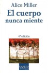 El Cuerpo Nunca Miente [The Body Never Lies: The Lingering Effects of Hurtful Parenting] - Alice Miller