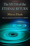 The Myth of the Eternal Return: Cosmos and History - Mircea Eliade, Willard R. Trask, Jonathan Z. Smith