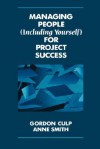 Managing People (Including Yourself) for Project Success - Gordon L. Gulp, Anne Smith