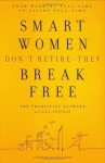 Smart Women Don't Retire -- They Break Free: From Working Full-Time to Living Full-Time - The Transition Network, Gail Rentsch, Lynn Sherr