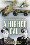 A Higher Call: An Incredible True Story of Combat and Chivalry in the War-Torn Skies of World War II - Adam Makos, Larry Alexander