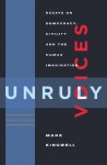 Unruly Voices: Essays on Democracy, Civility and the Human Imagination - Mark Kingwell