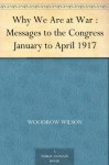 Why We Are at War : Messages to the Congress January to April 1917 - Woodrow Wilson