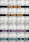 When the Air Hits Your Brain: Parables of Neurosurgery - Frank T. Vertosick Jr., Frank T Vertosick