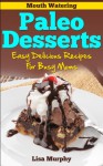 Mouth Watering Paleo Desserts: Easy, Delicious Recipes For Busy Moms - Lisa Murphy