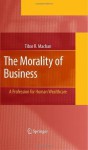 The Morality of Business: A Profession for Human Wealthcare - Tibor R. Machan