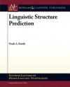 Linguistic Structure Prediction (Synthesis Lectures On Human Language Technologies) - Noah A. Smith, Graeme Hirst