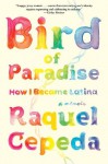 Bird of Paradise: How I Became Latina - Raquel Cepeda