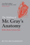 The Making of Mr Gray's Anatomy: Bodies, books, fortune, fame - Ruth Richardson