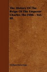 The History of the Reign of the Emperor Charles the Fifth - Vol. III - William Robertson