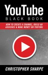 YouTube Black Book: How To Create a Channel, Build an Audience and Make Money on YouTube - Christopher Sharpe