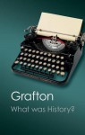 What Was History?: The Art of History in Early Modern Europe - Anthony Grafton