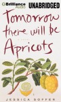 Tomorrow There Will Be Apricots - Jessica Soffer