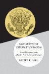 Conservative Internationalism: Armed Diplomacy Under Jefferson, Polk, Truman, and Reagan - Henry R. Nau