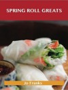 Spring Roll Greats: Delicious Spring Roll Recipes, the Top 48 Spring Roll Recipes - Jo Franks