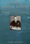 Admiral John H. Towers: The Struggle for Naval Air Supremacy - Clark G. Reynolds