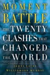 Moment of Battle: The Twenty Clashes That Changed the World - Jim Lacey, Williamson Murray