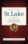 Meeting St. Luke Today: Understanding the Man, His Mission, and His Message - Daniel J. Harrington S.J.