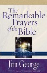 The Remarkable Prayers of the Bible: Transforming Power for Your Life Today - Jim George