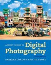 A Short Course in Digital Photography [with MyArtsLab with eText Access Card] - Barbara London, Jim Stone