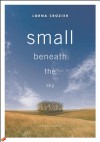 Small Beneath the Sky: A Prairie Memoir - Lorna Crozier