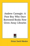 Andrew Carnegie: A Poor Boy Who Once Borrowed Books Now Gives Away Libraries - Orison Swett Marden