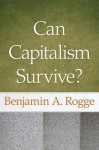 Can Capitalism Survive? - Benjamin A. Rogge