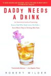 Daddy Needs a Drink: An Irreverent Look at Parenting from a Dad Who Truly Loves His Kids—Even When They're Driving Him Nuts - Robert Wilder