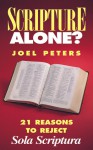 Scripture Alone?: 21 Reasons to Reject Sola Scriptura - Joel Peters