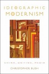 Ideographic Modernism Ideographic Modernism: China, Writing, Media China, Writing, Media - Christopher Bush