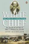 White Chief; The Colourful Life And Times Of Judge F. E. Maning Of The Hokianga - John Nicholson