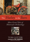 The Harley in the Barn: More Great Tales of Motorcycles Archaeology - Tom Cotter, Pat Simmons