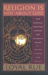 Religion is Not about God: How Spiritual Traditions Nurture our Biological Nature and What to Expect When They Fail - Loyal D. Rue