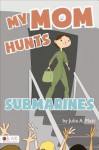 My Mom Hunts Submarines - Julia A. Maki