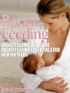 Breast Feeding: Breastfeeding Guide and Breastfeeding Essentials for New Mothers - Rachel Carrington