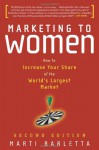 Marketing to Women: How to Understand, Reach, and Increase Your Share of the World's Largest Market Segment - Marti Barletta