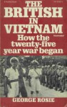 The British In Vietnam: How the twenty-five year war began - George Rosie