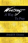 Writing a Way to Pray - Arnold B. Cheyney