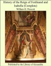 History of the Reign of Ferdinand and Isabella (Complete) - William H. Prescott