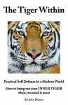 The Tiger Within: Practical Self Defense in a Modern World: How to Bring Out Your Inner Tiger When You Need It Most - John Munro