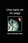 Una Nariz En Mi Oreja - Antonio Javier Roldán Calzado