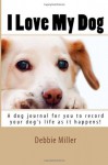 I Love My Mutt: A Dog Journal for You to Record Your Dog's Life as It Happens! - Debbie Miller