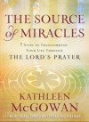 The Source of Miracles: Seven Steps to Transforming Your Life Through the Lord's Prayer - Kathleen McGowan