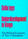 Underdevelopment in Kenya: The Political Economy of Neo-Colonialism, 1964-1971 - Colin Leys