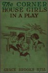 The corner house girls in a play: how they rehearsed, how they acted, and ... - Grace Brooks Hill