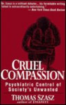 Cruel Compassion: Psychiatric Control of Society's Unwanted - Thomas Stephen Szasz