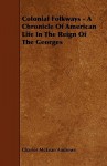 Colonial Folkways - A Chronicle of American Life in the Reign of the Georges - Charles McLean Andrews