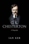 G. K. Chesterton: A Biography - Ian T. Ker