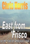 East from Frisco - On the Trail of America's Soul - Chris Harris
