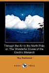 Through the Air to the North Pole; or, The Wonderful Cruise of the Electric Monarch - Roy Rockwood